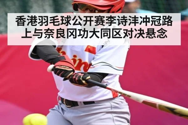 香港羽毛球公开赛李诗沣冲冠路上与奈良冈功大同区对决悬念