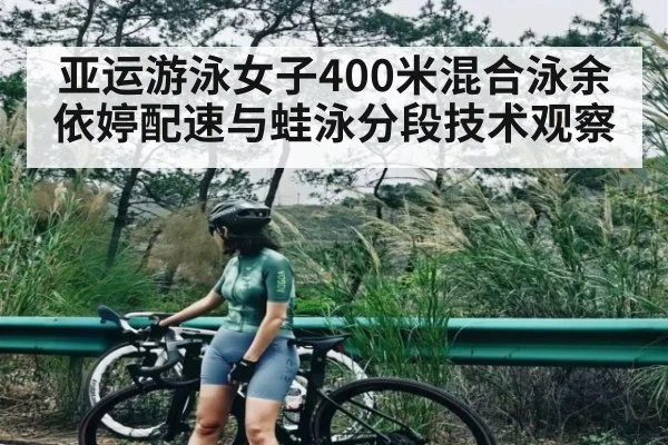 亚运游泳女子400米混合泳余依婷配速与蛙泳分段技术观察