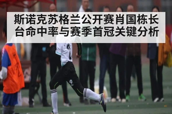 斯诺克苏格兰公开赛肖国栋长台命中率与赛季首冠关键分析