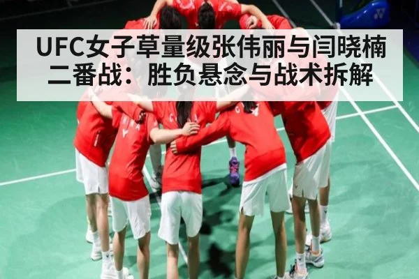 UFC女子草量级张伟丽与闫晓楠二番战:胜负悬念与战术拆解