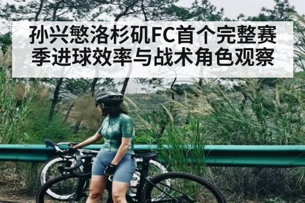 孙兴慜洛杉矶FC首个完整赛季进球效率与战术角色观察